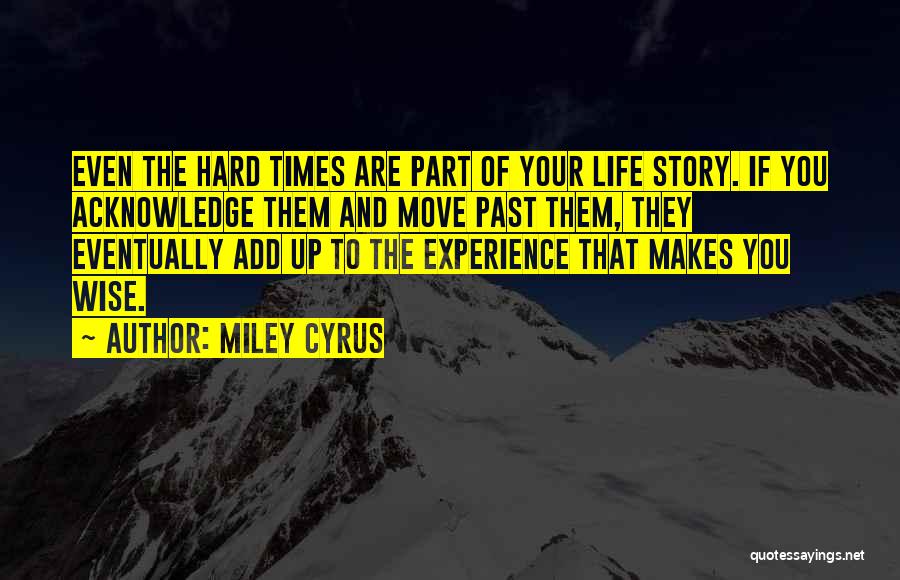 Miley Cyrus Quotes: Even The Hard Times Are Part Of Your Life Story. If You Acknowledge Them And Move Past Them, They Eventually