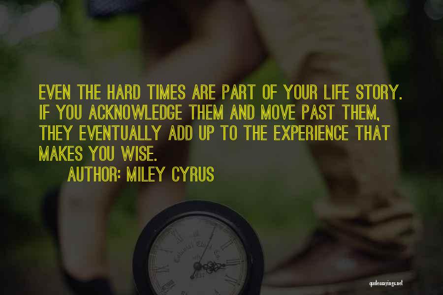 Miley Cyrus Quotes: Even The Hard Times Are Part Of Your Life Story. If You Acknowledge Them And Move Past Them, They Eventually