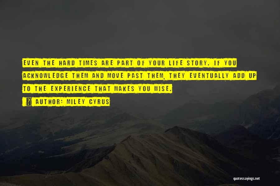 Miley Cyrus Quotes: Even The Hard Times Are Part Of Your Life Story. If You Acknowledge Them And Move Past Them, They Eventually