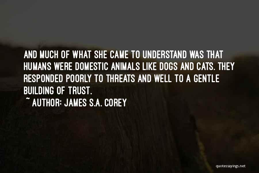 James S.A. Corey Quotes: And Much Of What She Came To Understand Was That Humans Were Domestic Animals Like Dogs And Cats. They Responded