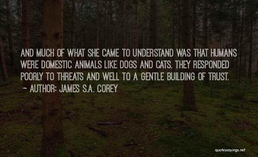 James S.A. Corey Quotes: And Much Of What She Came To Understand Was That Humans Were Domestic Animals Like Dogs And Cats. They Responded