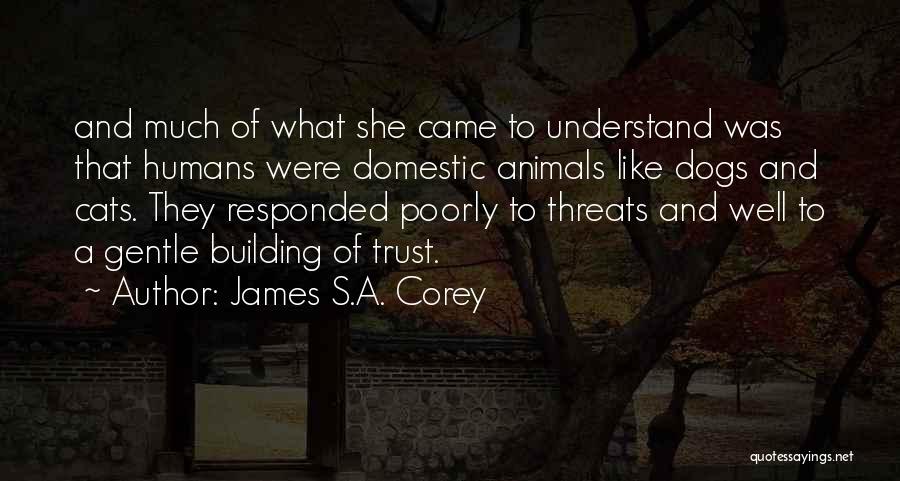 James S.A. Corey Quotes: And Much Of What She Came To Understand Was That Humans Were Domestic Animals Like Dogs And Cats. They Responded