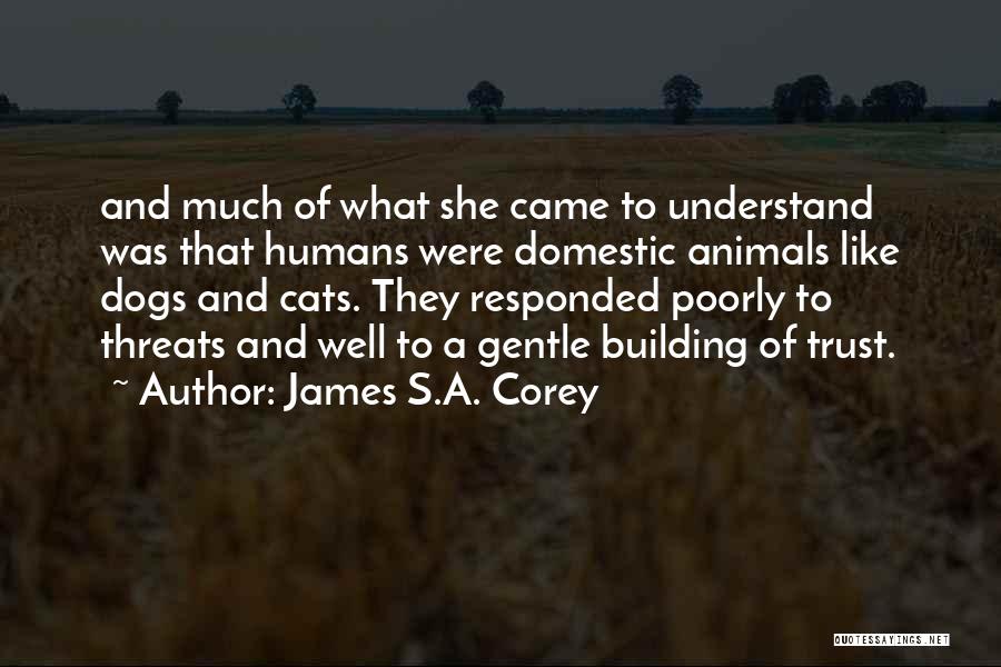 James S.A. Corey Quotes: And Much Of What She Came To Understand Was That Humans Were Domestic Animals Like Dogs And Cats. They Responded