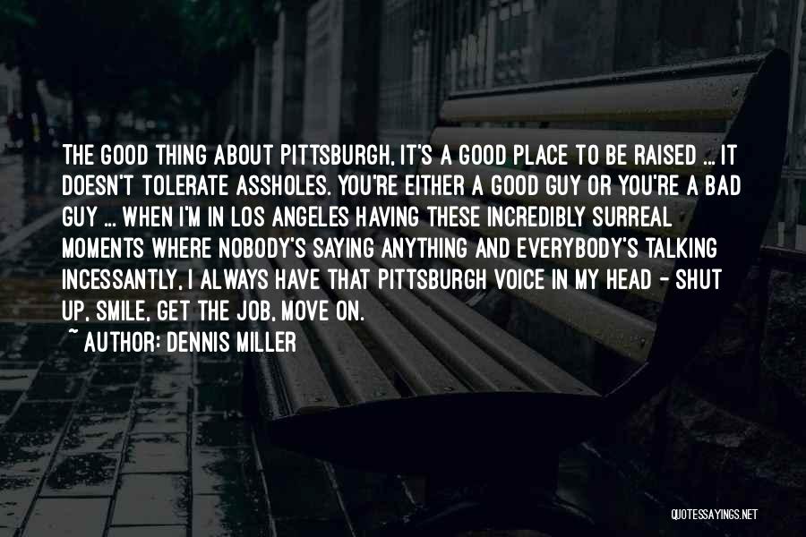 Dennis Miller Quotes: The Good Thing About Pittsburgh, It's A Good Place To Be Raised ... It Doesn't Tolerate Assholes. You're Either A