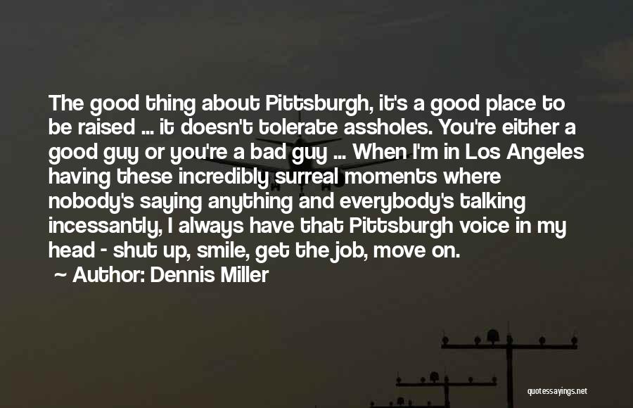 Dennis Miller Quotes: The Good Thing About Pittsburgh, It's A Good Place To Be Raised ... It Doesn't Tolerate Assholes. You're Either A