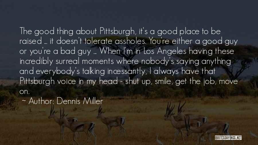 Dennis Miller Quotes: The Good Thing About Pittsburgh, It's A Good Place To Be Raised ... It Doesn't Tolerate Assholes. You're Either A