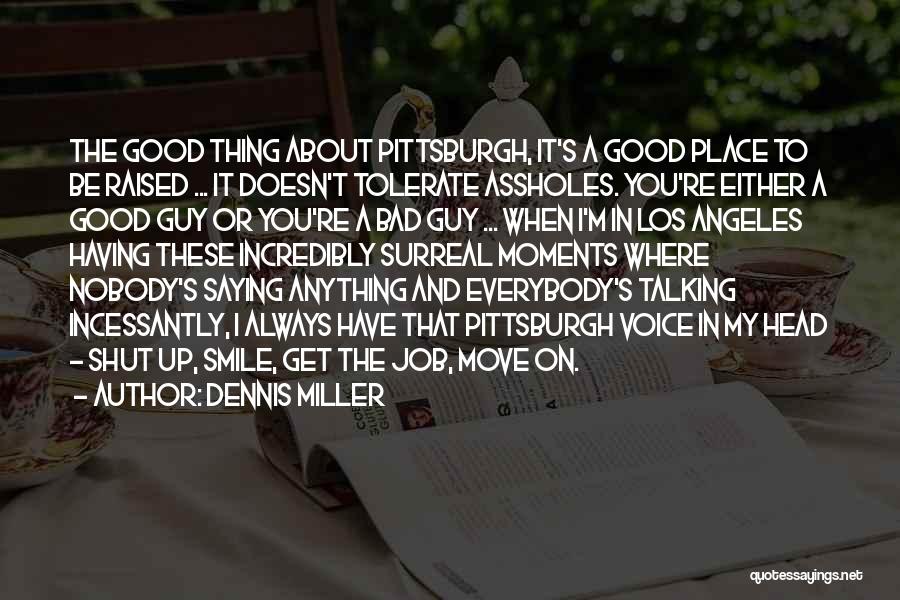 Dennis Miller Quotes: The Good Thing About Pittsburgh, It's A Good Place To Be Raised ... It Doesn't Tolerate Assholes. You're Either A