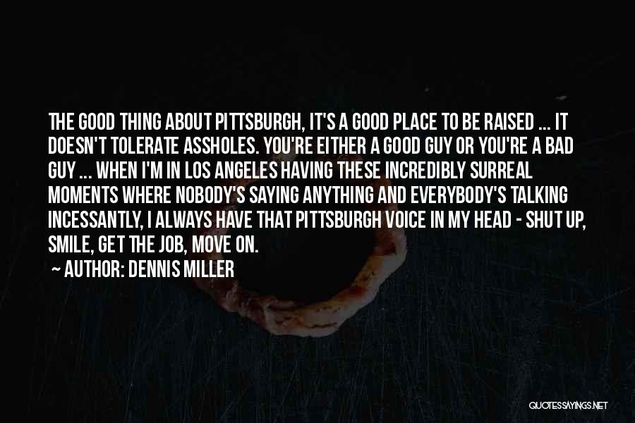 Dennis Miller Quotes: The Good Thing About Pittsburgh, It's A Good Place To Be Raised ... It Doesn't Tolerate Assholes. You're Either A