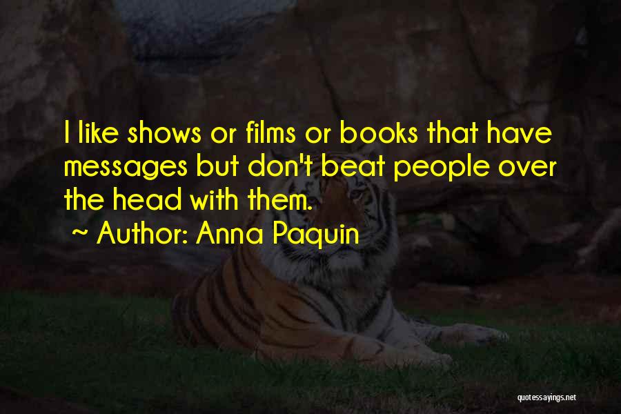 Anna Paquin Quotes: I Like Shows Or Films Or Books That Have Messages But Don't Beat People Over The Head With Them.