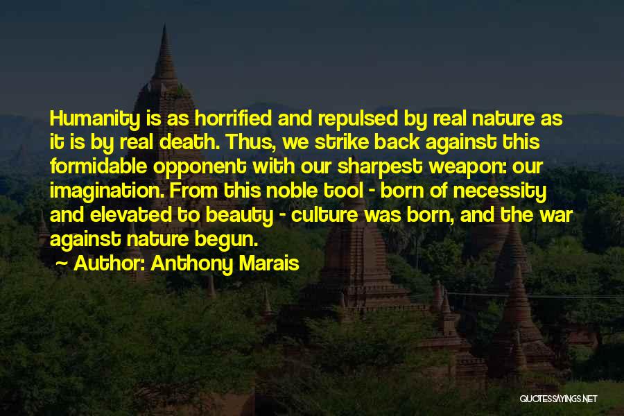 Anthony Marais Quotes: Humanity Is As Horrified And Repulsed By Real Nature As It Is By Real Death. Thus, We Strike Back Against