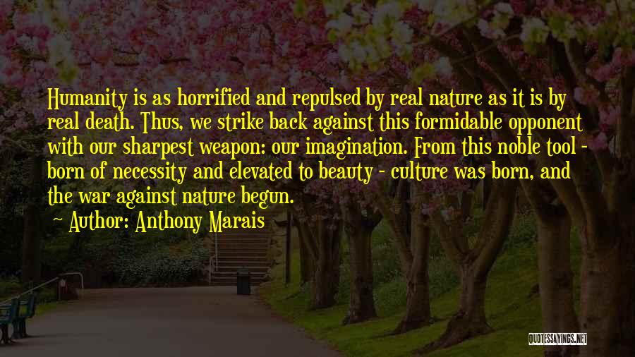 Anthony Marais Quotes: Humanity Is As Horrified And Repulsed By Real Nature As It Is By Real Death. Thus, We Strike Back Against