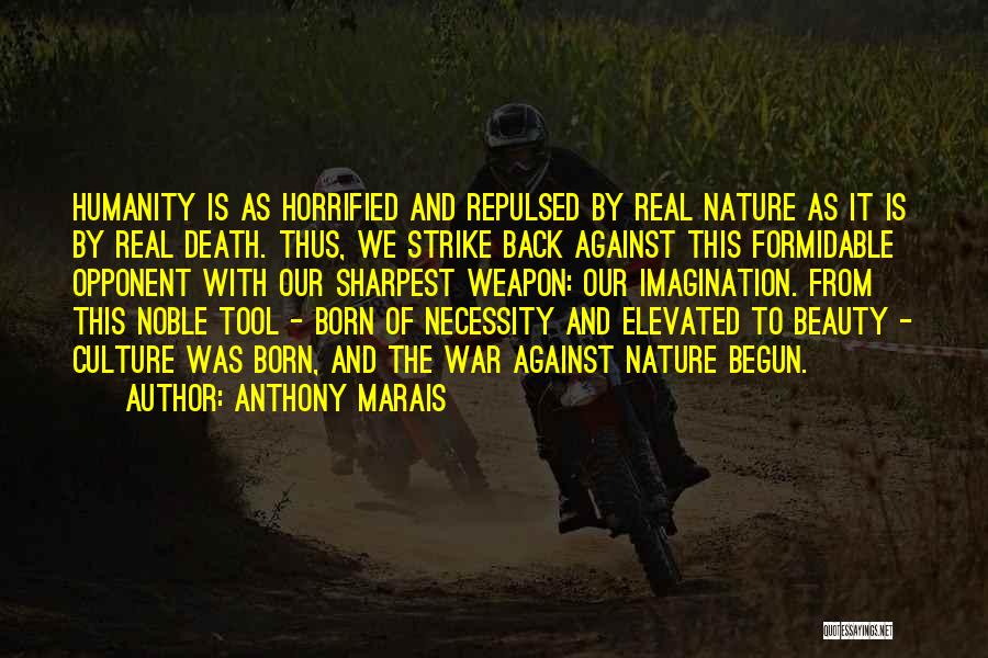 Anthony Marais Quotes: Humanity Is As Horrified And Repulsed By Real Nature As It Is By Real Death. Thus, We Strike Back Against