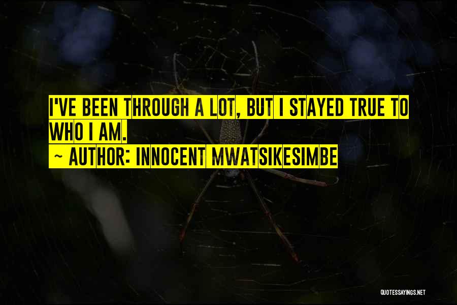 Innocent Mwatsikesimbe Quotes: I've Been Through A Lot, But I Stayed True To Who I Am.