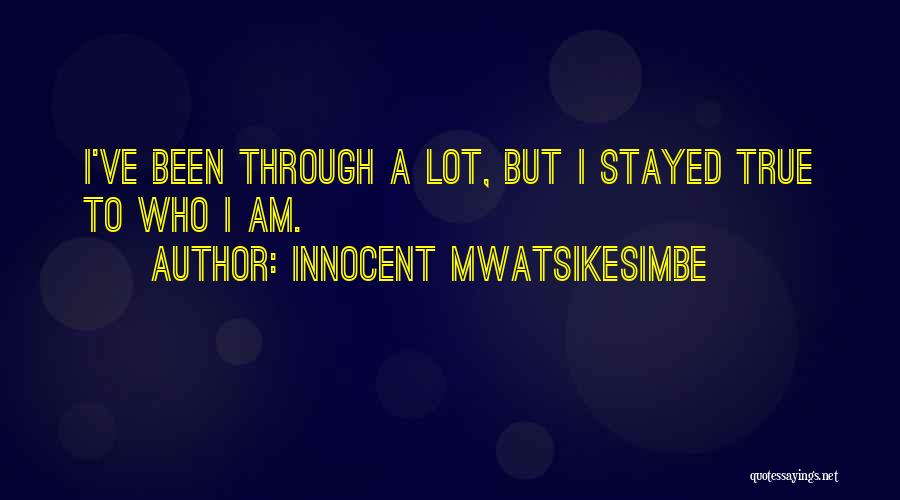 Innocent Mwatsikesimbe Quotes: I've Been Through A Lot, But I Stayed True To Who I Am.