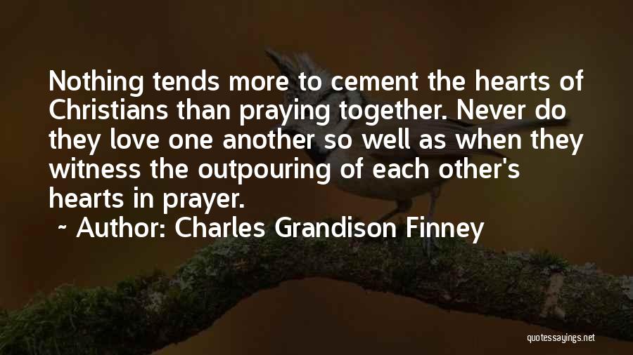 Charles Grandison Finney Quotes: Nothing Tends More To Cement The Hearts Of Christians Than Praying Together. Never Do They Love One Another So Well