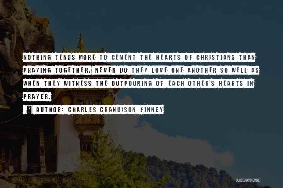 Charles Grandison Finney Quotes: Nothing Tends More To Cement The Hearts Of Christians Than Praying Together. Never Do They Love One Another So Well