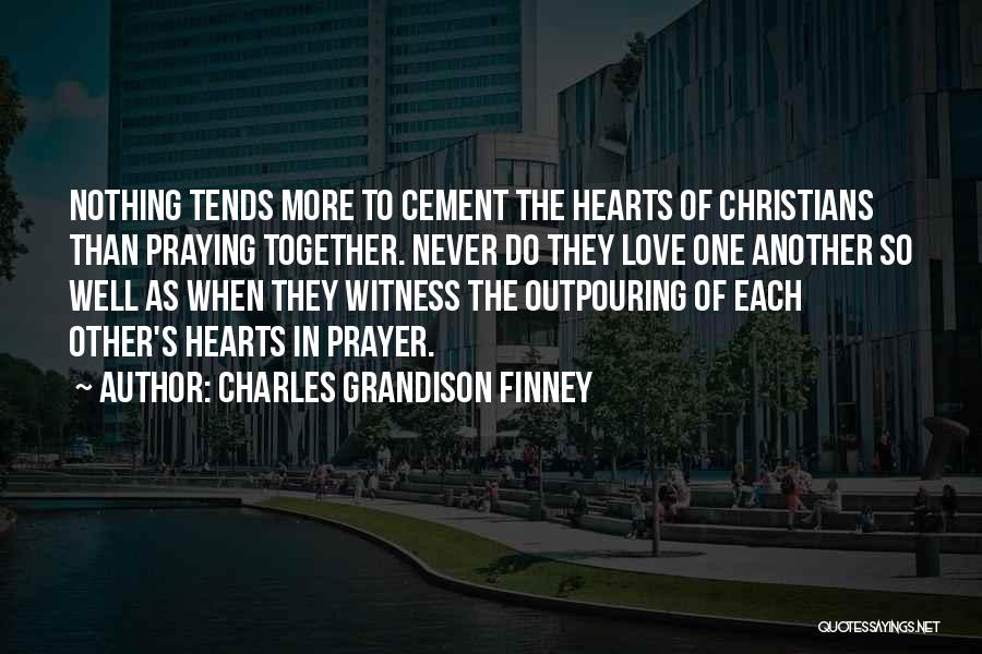 Charles Grandison Finney Quotes: Nothing Tends More To Cement The Hearts Of Christians Than Praying Together. Never Do They Love One Another So Well