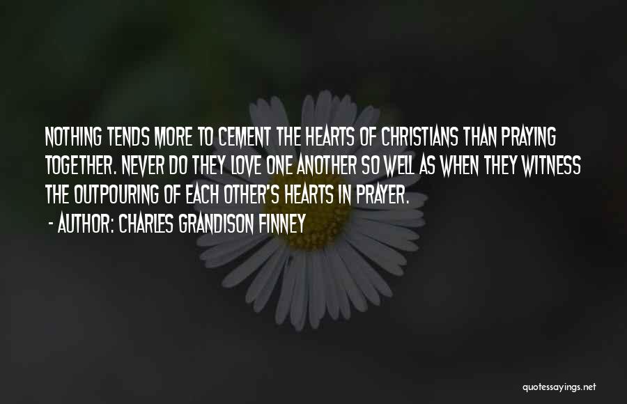 Charles Grandison Finney Quotes: Nothing Tends More To Cement The Hearts Of Christians Than Praying Together. Never Do They Love One Another So Well