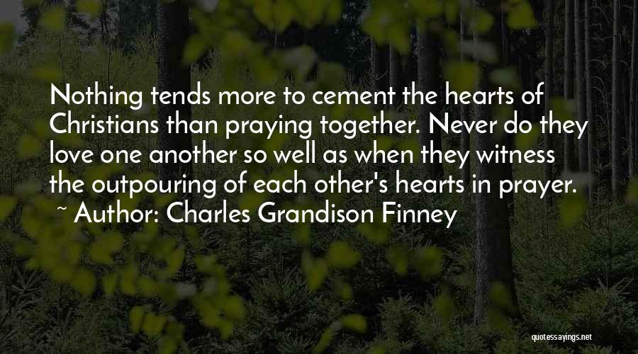 Charles Grandison Finney Quotes: Nothing Tends More To Cement The Hearts Of Christians Than Praying Together. Never Do They Love One Another So Well