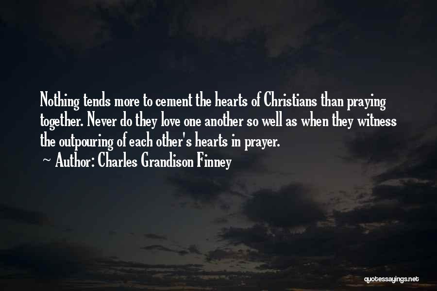 Charles Grandison Finney Quotes: Nothing Tends More To Cement The Hearts Of Christians Than Praying Together. Never Do They Love One Another So Well