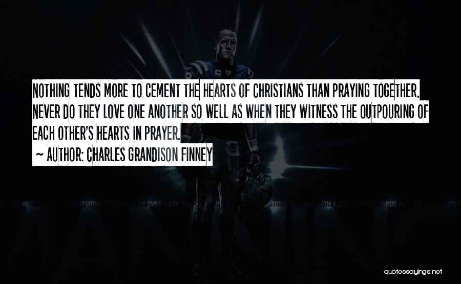 Charles Grandison Finney Quotes: Nothing Tends More To Cement The Hearts Of Christians Than Praying Together. Never Do They Love One Another So Well