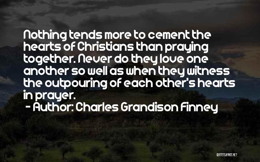 Charles Grandison Finney Quotes: Nothing Tends More To Cement The Hearts Of Christians Than Praying Together. Never Do They Love One Another So Well