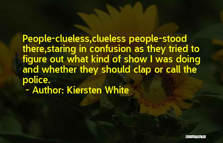 Kiersten White Quotes: People-clueless,clueless People-stood There,staring In Confusion As They Tried To Figure Out What Kind Of Show I Was Doing And Whether
