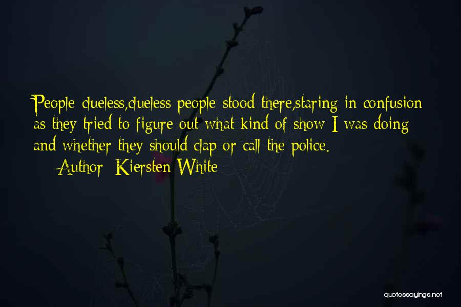 Kiersten White Quotes: People-clueless,clueless People-stood There,staring In Confusion As They Tried To Figure Out What Kind Of Show I Was Doing And Whether