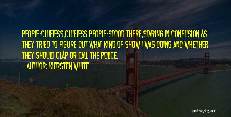 Kiersten White Quotes: People-clueless,clueless People-stood There,staring In Confusion As They Tried To Figure Out What Kind Of Show I Was Doing And Whether