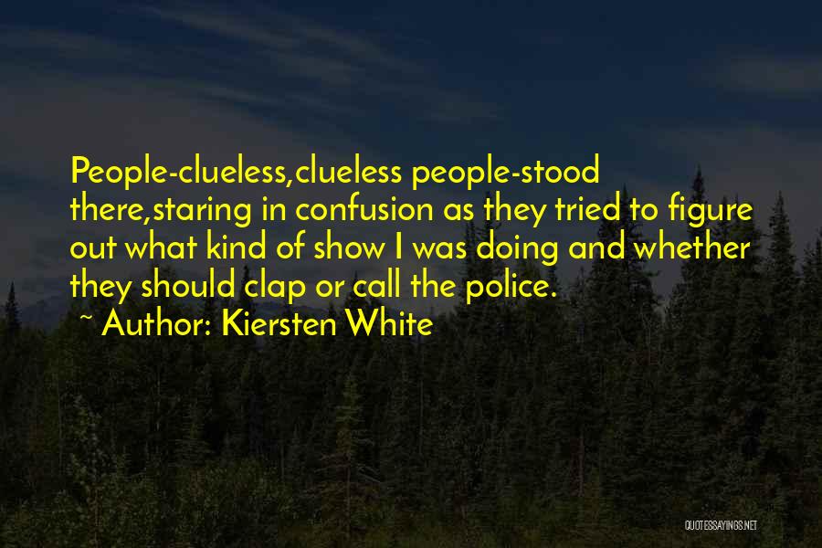 Kiersten White Quotes: People-clueless,clueless People-stood There,staring In Confusion As They Tried To Figure Out What Kind Of Show I Was Doing And Whether
