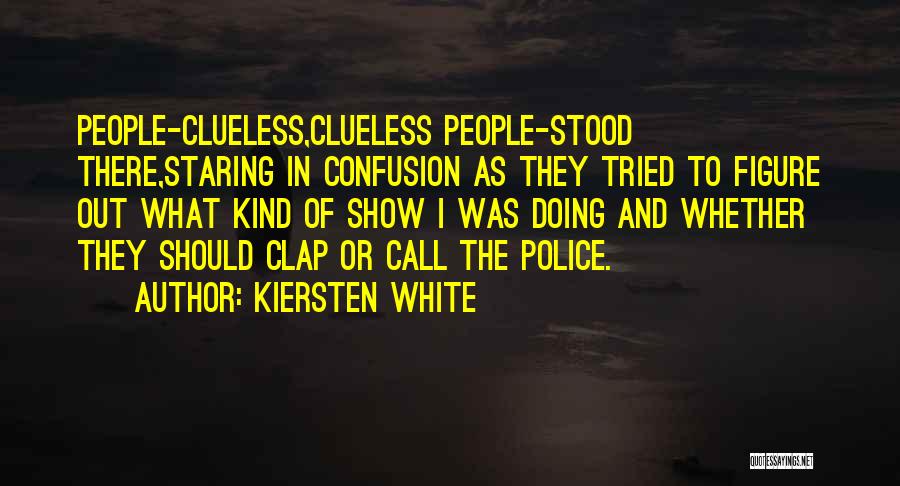 Kiersten White Quotes: People-clueless,clueless People-stood There,staring In Confusion As They Tried To Figure Out What Kind Of Show I Was Doing And Whether