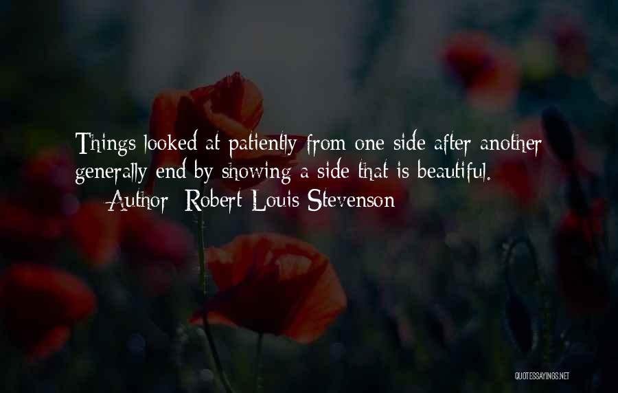 Robert Louis Stevenson Quotes: Things Looked At Patiently From One Side After Another Generally End By Showing A Side That Is Beautiful.