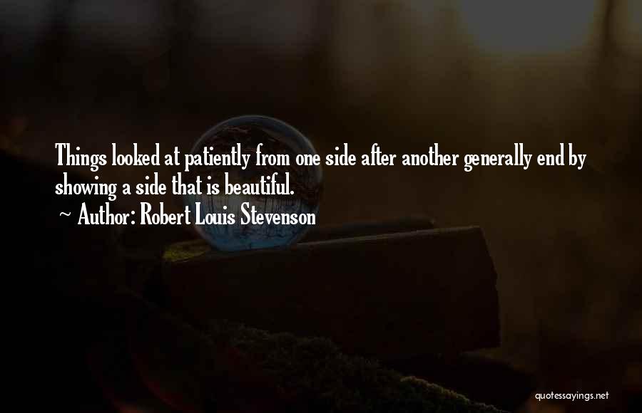 Robert Louis Stevenson Quotes: Things Looked At Patiently From One Side After Another Generally End By Showing A Side That Is Beautiful.