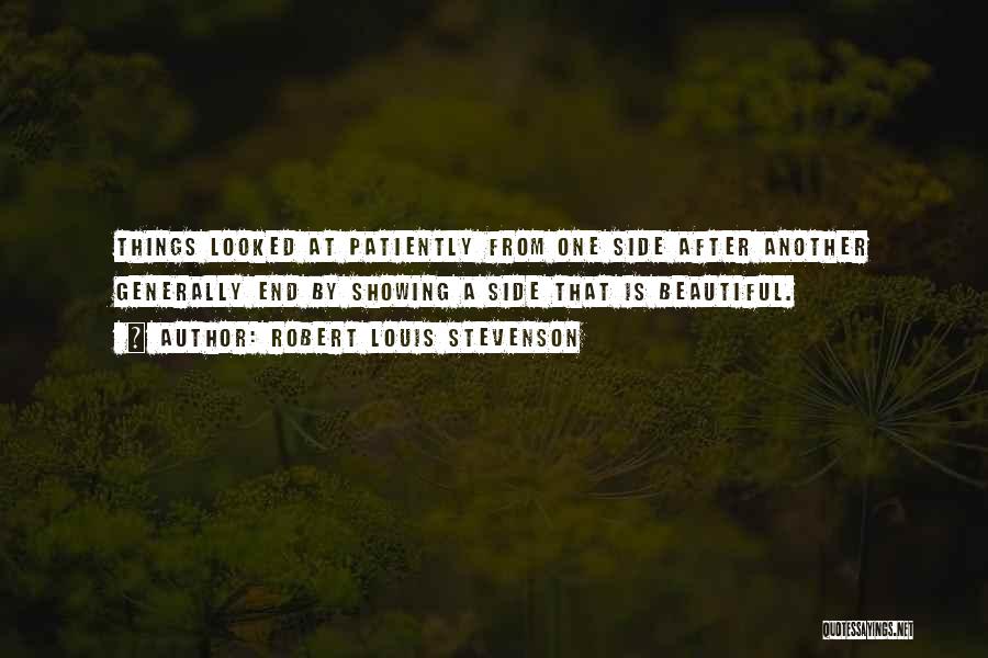 Robert Louis Stevenson Quotes: Things Looked At Patiently From One Side After Another Generally End By Showing A Side That Is Beautiful.