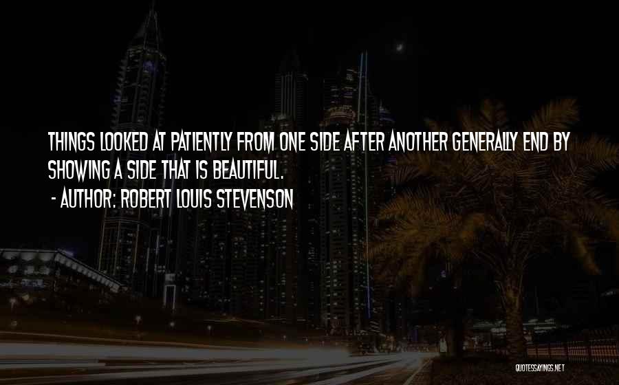 Robert Louis Stevenson Quotes: Things Looked At Patiently From One Side After Another Generally End By Showing A Side That Is Beautiful.