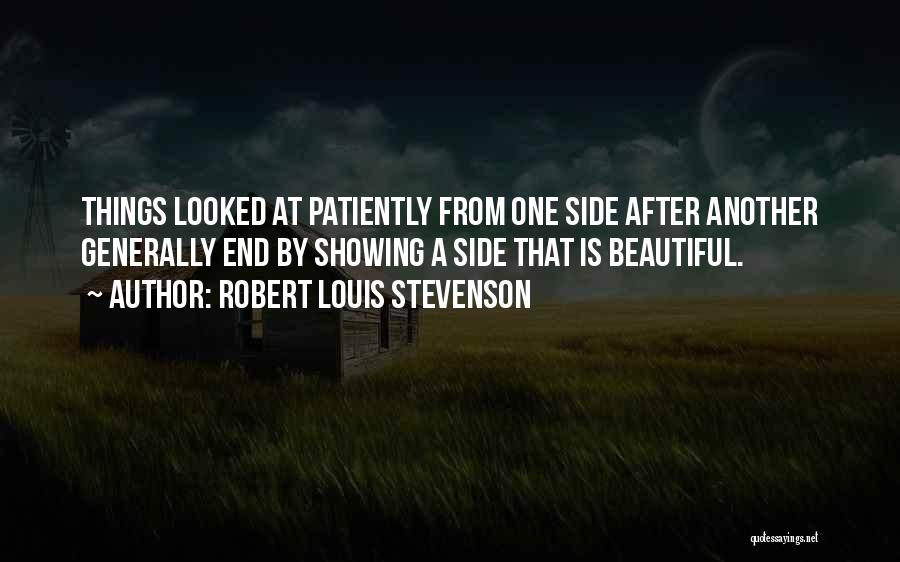 Robert Louis Stevenson Quotes: Things Looked At Patiently From One Side After Another Generally End By Showing A Side That Is Beautiful.