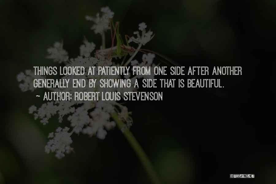 Robert Louis Stevenson Quotes: Things Looked At Patiently From One Side After Another Generally End By Showing A Side That Is Beautiful.