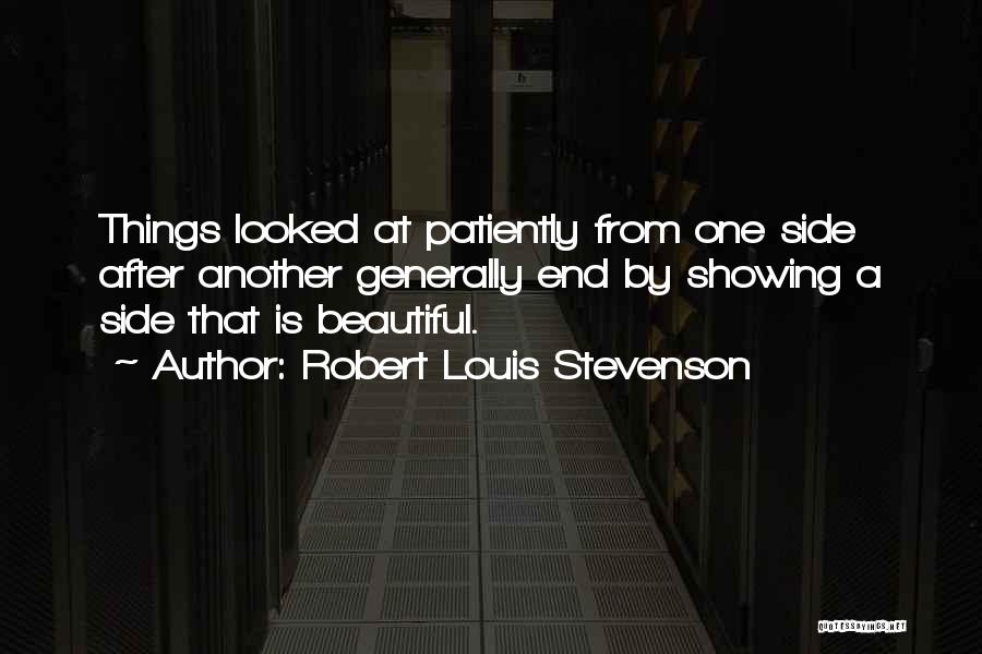 Robert Louis Stevenson Quotes: Things Looked At Patiently From One Side After Another Generally End By Showing A Side That Is Beautiful.
