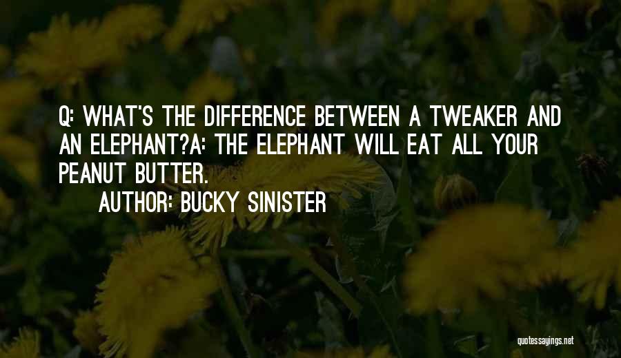 Bucky Sinister Quotes: Q: What's The Difference Between A Tweaker And An Elephant?a: The Elephant Will Eat All Your Peanut Butter.