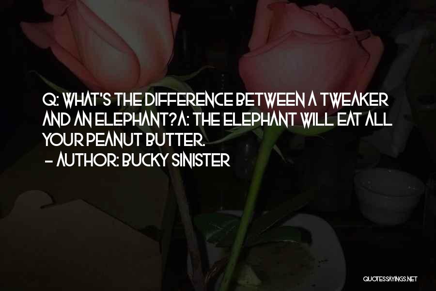 Bucky Sinister Quotes: Q: What's The Difference Between A Tweaker And An Elephant?a: The Elephant Will Eat All Your Peanut Butter.