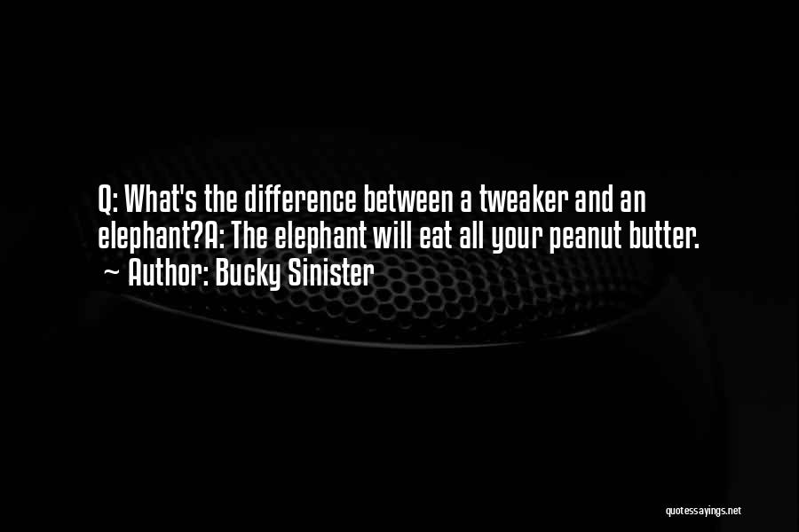 Bucky Sinister Quotes: Q: What's The Difference Between A Tweaker And An Elephant?a: The Elephant Will Eat All Your Peanut Butter.