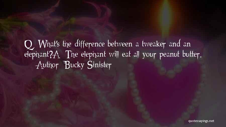 Bucky Sinister Quotes: Q: What's The Difference Between A Tweaker And An Elephant?a: The Elephant Will Eat All Your Peanut Butter.