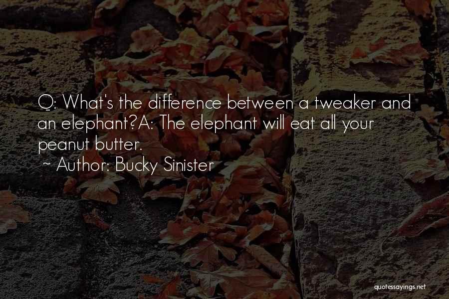 Bucky Sinister Quotes: Q: What's The Difference Between A Tweaker And An Elephant?a: The Elephant Will Eat All Your Peanut Butter.