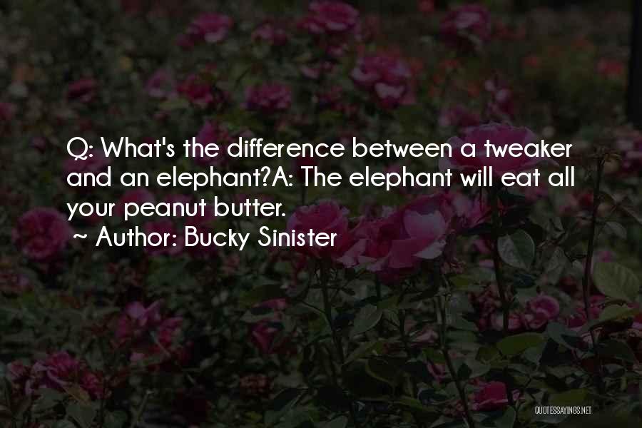 Bucky Sinister Quotes: Q: What's The Difference Between A Tweaker And An Elephant?a: The Elephant Will Eat All Your Peanut Butter.