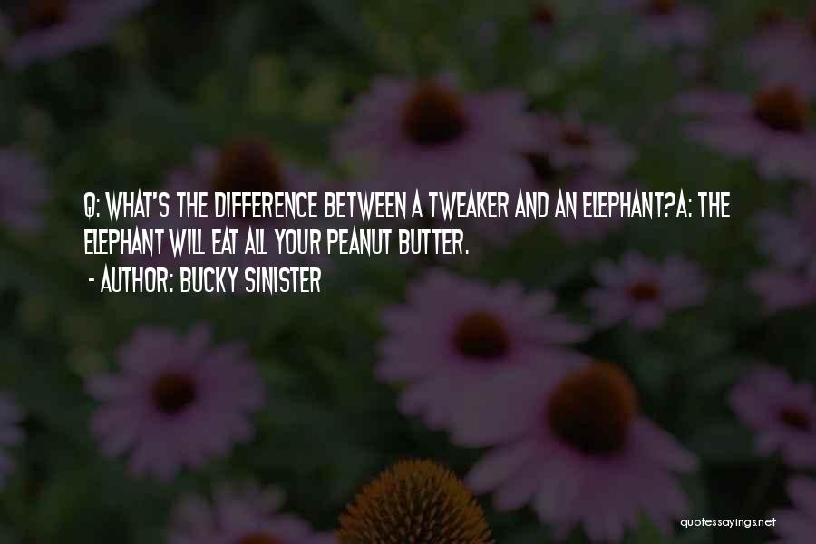 Bucky Sinister Quotes: Q: What's The Difference Between A Tweaker And An Elephant?a: The Elephant Will Eat All Your Peanut Butter.