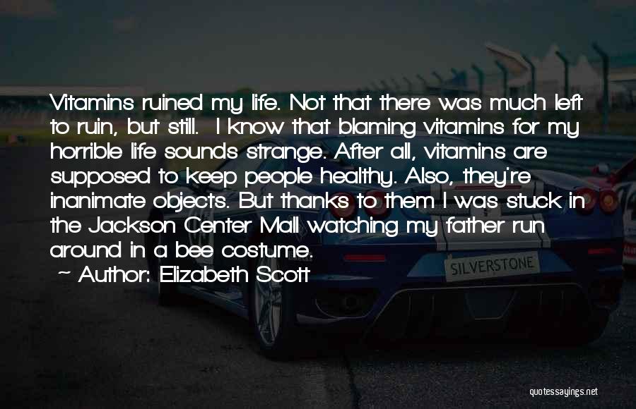 Elizabeth Scott Quotes: Vitamins Ruined My Life. Not That There Was Much Left To Ruin, But Still. I Know That Blaming Vitamins For