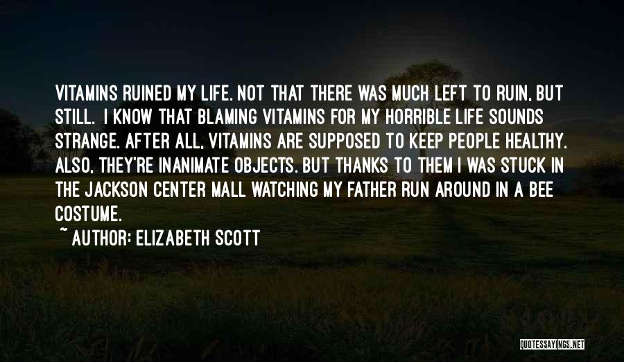 Elizabeth Scott Quotes: Vitamins Ruined My Life. Not That There Was Much Left To Ruin, But Still. I Know That Blaming Vitamins For