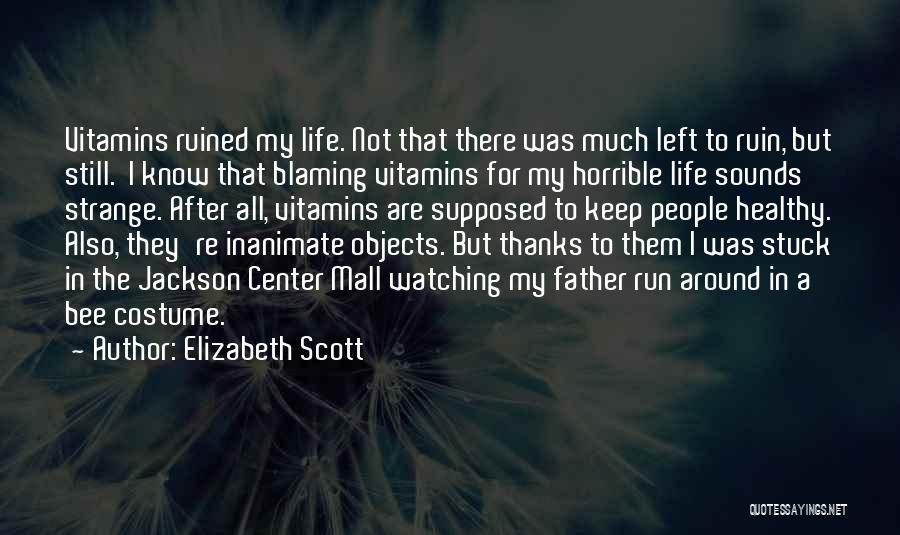 Elizabeth Scott Quotes: Vitamins Ruined My Life. Not That There Was Much Left To Ruin, But Still. I Know That Blaming Vitamins For