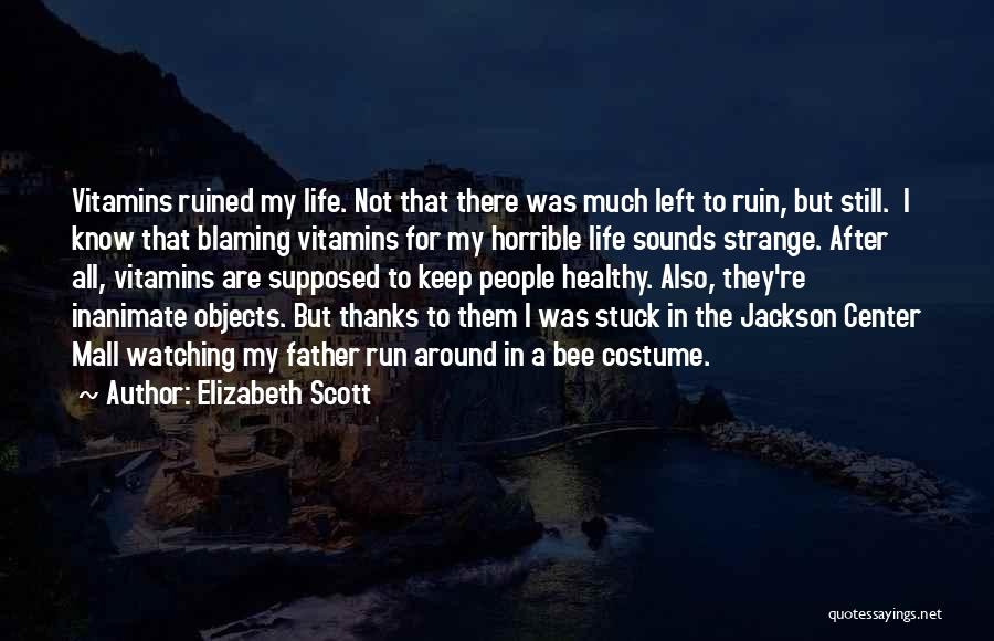 Elizabeth Scott Quotes: Vitamins Ruined My Life. Not That There Was Much Left To Ruin, But Still. I Know That Blaming Vitamins For