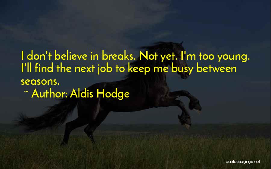 Aldis Hodge Quotes: I Don't Believe In Breaks. Not Yet. I'm Too Young. I'll Find The Next Job To Keep Me Busy Between